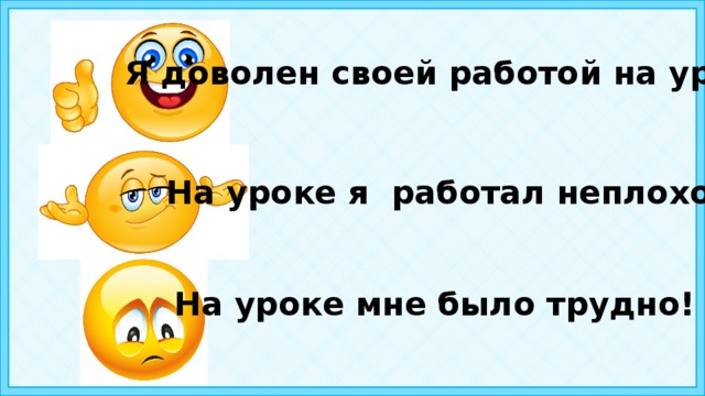 Я доволен своей работой на уроке! На уроке я работал неплохо! На уроке мне было трудно! 