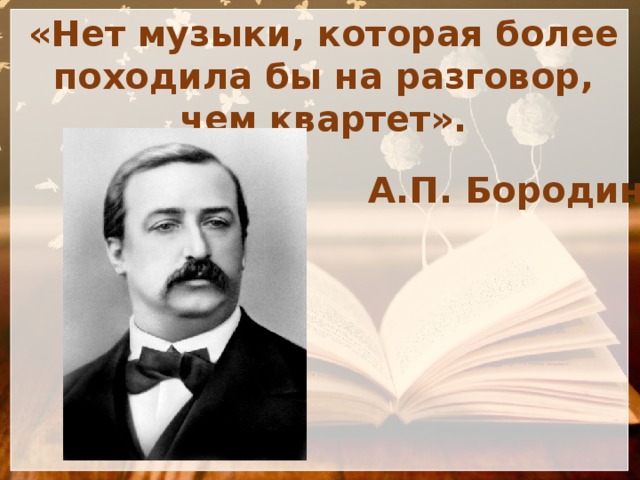 «Нет музыки, которая более походила бы на разговор, чем квартет». А.П. Бородин 