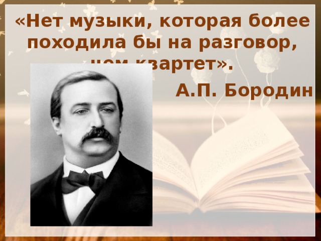 «Нет музыки, которая более походила бы на разговор, чем квартет». А.П. Бородин 