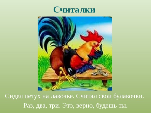 Считалки Сидел петух на лавочке. Считал свои булавочки. Раз, два, три. Это, верно, будешь ты. 