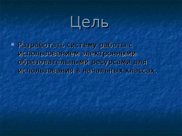 Цель Разработать систему работы с использованием электронными образовательными ресурсами для использования в начальных классах.  