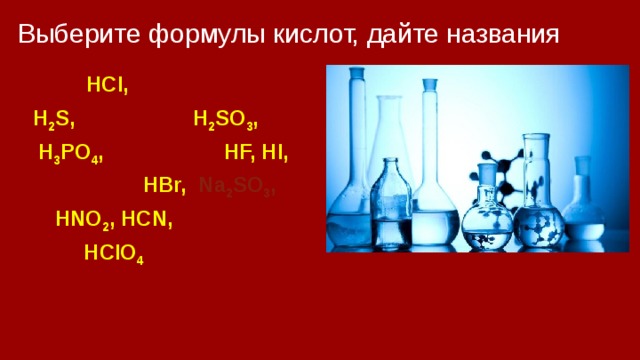 Выберите формулы кислот, дайте названия NaСl,  HCl, P 2 O 5 , NaOH, S, H 2 S, SO 2 , CaO, H 2 SO 3 , P, H 3 PO 4 , Ca, Na 2 O, HF, HI, Ca(OH) 2 , HBr, Na 2 SO 3 , HNO 2 , HCN, Ca 3 (PO 4 ) 2 HClO 4 , NaH 2 PO 4 