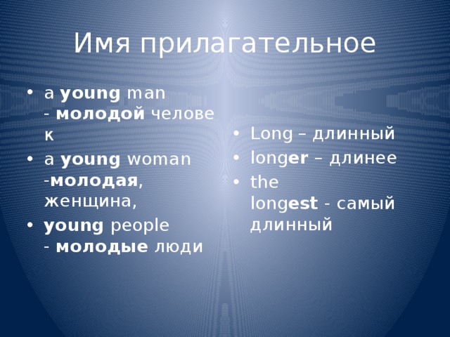 Имя прилагательное a  young  man -  молодой  человек a  young  woman - молодая , женщина,   young  people -  молодые  люди Long – длинный long er  –   длинее the long est  - самый длинный 