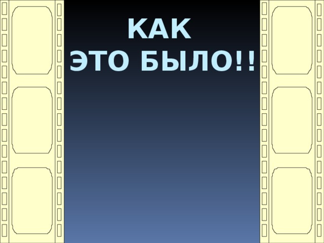 КАК  ЭТО БЫЛО!! 