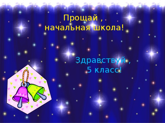 Прощай , начальная школа! Здравствуй ,  5 класс! 