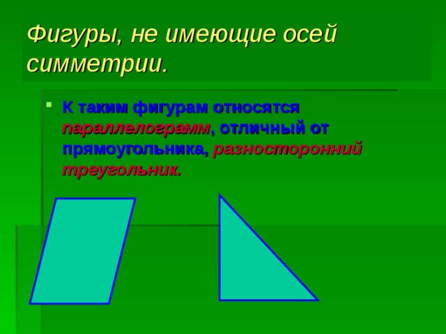 Фигуры, не имеющие осей симметрии. К таким фигурам относятся параллелограмм , отличный от прямоугольника, разносторонний треугольник.  