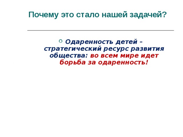 Почему это стало нашей задачей?   Одаренность детей – стратегический ресурс развития общества: во всем мире идет борьба за одаренность!  