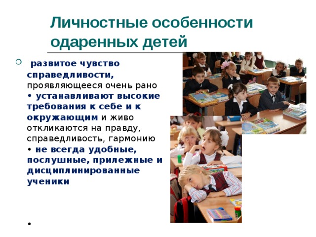Личностные особенности одаренных детей  развитое чувство справедливости, проявляющееся очень рано  • устанавливают высокие требования к себе и к окружающим и живо откликаются на правду, справедливость, гармонию  • не всегда удобные, послушные, прилежные и дисциплинированные ученики     • 