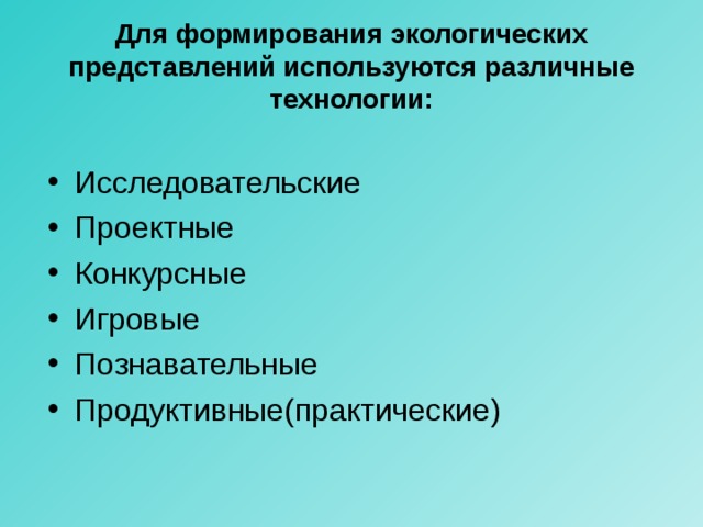 Для формирования экологических представлений используются различные технологии: Исследовательские Проектные Конкурсные Игровые Познавательные Продуктивные(практические) 