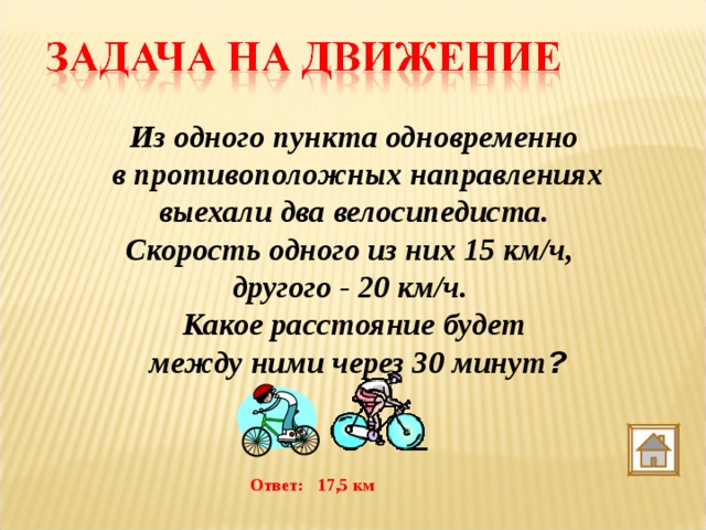 Из одного пункта одновременно  в противоположных направлениях  выехали два велосипедиста. Скорость одного из них 15 км/ч, другого - 20 км/ч. Какое расстояние будет  между ними через 30 минут ? Ответ: 17,5 км 
