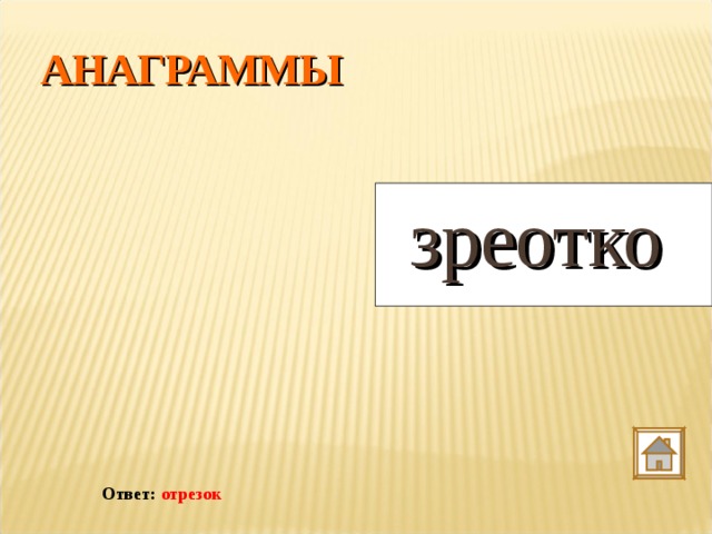 АНАГРАММЫ зреотко  Ответ: отрезок 