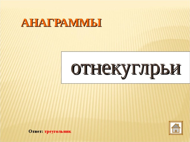 АНАГРАММЫ отнекуглрьи Ответ: треугольник 