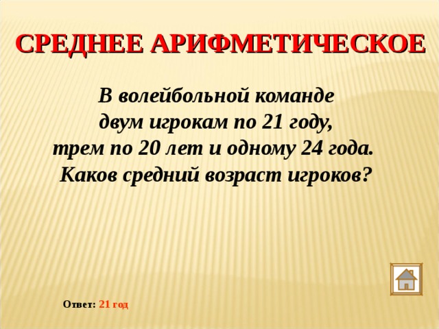 СРЕДНЕЕ АРИФМЕТИЧЕСКОЕ В волейбольной команде  двум игрокам по 21 году, трем по 20 лет и одному 24 года. Каков средний возраст игроков? Ответ: 21 год 