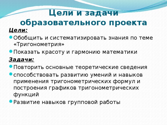 Цели и задачи образовательного проекта Цели: Обобщить и систематизировать знания по теме «Тригонометрия» Показать красоту и гармонию математики Задачи: