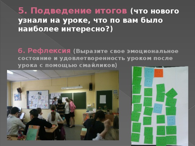 5. Подведение итогов (что нового узнали на уроке, что по вам было наиболее интересно?) 6. Рефлексия (Выразите свое эмоциональное состояние и удовлетворенность уроком после урока с помощью смайликов)