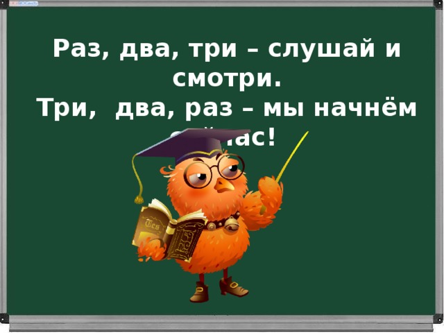 Раз, два, три – слушай и смотри. Три, два, раз – мы начнём сейчас! 