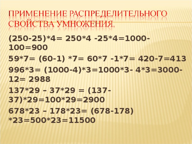 (250-25)*4= 250*4 -25*4=1000-100=900 59*7= (60-1) *7= 60*7 -1*7= 420-7=413 996*3= (1000-4)*3=1000*3- 4*3=3000- 12= 2988 137*29 – 37*29 = (137-37)*29=100*29=2900 678*23 – 178*23= (678-178) *23=500*23=11500  