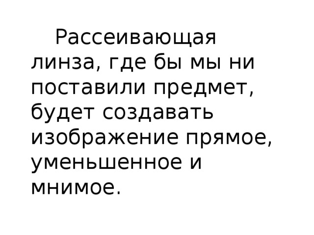 Рассеивающая линза, где бы мы ни поставили предмет, будет создавать изображение прямое, уменьшенное и мнимое. 