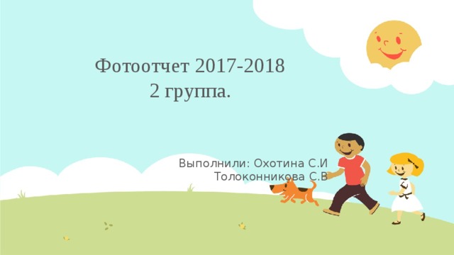 Фотоотчет 2017-2018  2 группа. Выполнили: Охотина С.И  Толоконникова С.В  