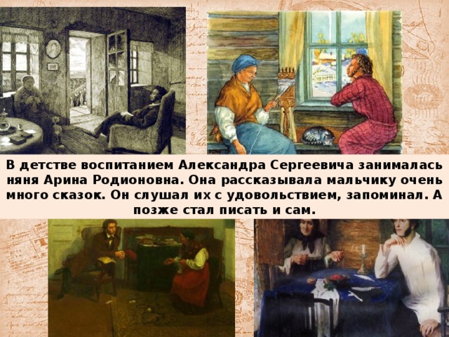 В детстве воспитанием Александра Сергеевича занималась няня Арина Родионовна. Она рассказывала мальчику очень много сказок. Он слушал их с удовольствием, запоминал. А позже стал писать и сам.