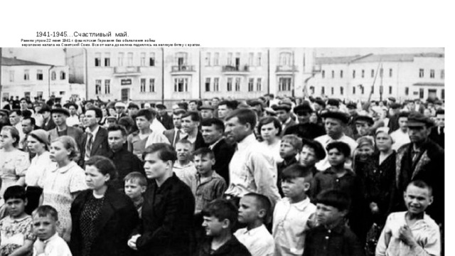  1941-1945…Счастливый май.  Ранним утром 22 июня 1941 г. фашистская Германия без объявления войны  вероломно напала на Советский Союз. Все от мала до велика поднялись на великую битву с врагом. 