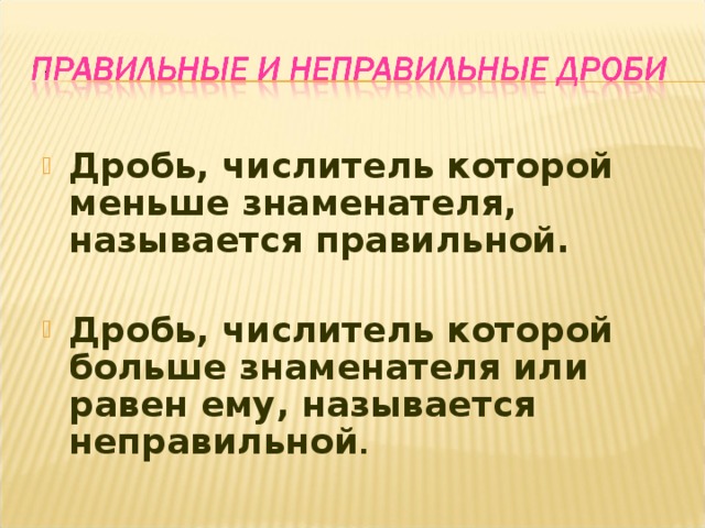 Дробь, числитель которой меньше знаменателя, называется правильной.  Дробь, числитель которой больше знаменателя или равен ему, называется неправильной . 