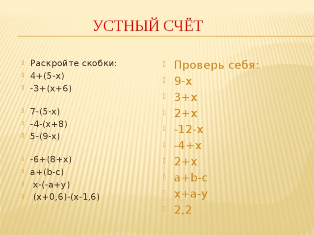  Устный счёт Раскройте скобки: 4+(5-х) -3+(х+6) 7-(5-х) -4-(х+8)    5-(9-х) -6+(8+х) a+(b-c)  x-(-a+y)  (x+0,6)-(x-1,6) Проверь себя: 9-х 3+х 2+х -12-х -4+х 2+х a+b-c x+a-y 2,2 