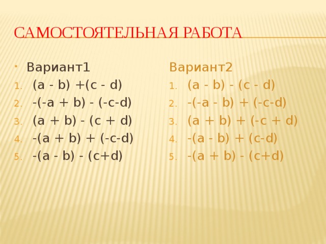 Самостоятельная работа Вариант1 Вариант2 (a - b) +(c - d) -(-a + b) - (-c-d) (a + b) - (c + d) -(a + b) + (-c-d) -(a - b) - (c+d) (a - b) - (c - d) -(-a - b) + (-c-d) (a + b) + (-c + d) -(a - b) + (c-d) -(a + b) - (c+d) 