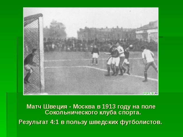 Матч Швеция - Москва в 1913 году на поле Сокольнического клуба спорта. Результат 4:1 в пользу шведских футболистов.  