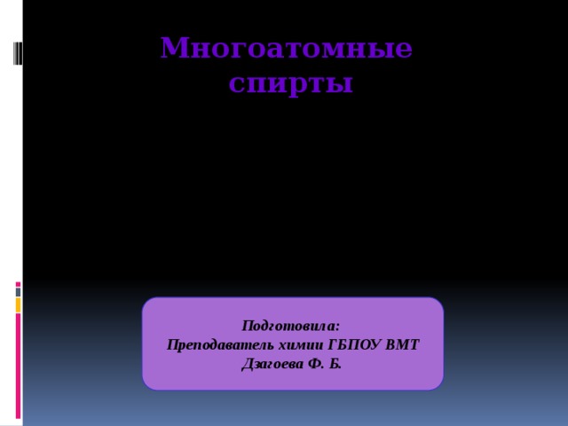 Многоатомные  спирты Подготовила: Преподаватель химии ГБПОУ ВМТ Дзагоева Ф. Б.  