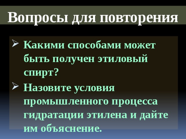 Вопросы для повторения Какими способами может быть получен этиловый спирт? Назовите условия промышленного процесса гидратации этилена и дайте им объяснение.  