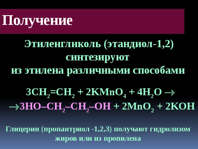 Получение Этиленгликоль (этандиол-1,2) синтезируют из этилена различными способами  3CH 2 =CH 2 + 2KMnO 4 + 4H 2 O    3HO–CH 2 –CH 2 –OH + 2MnO 2 + 2KOH Глицерин (пропантриол -1,2,3) получают гидролизом жиров или из пропилена 12 