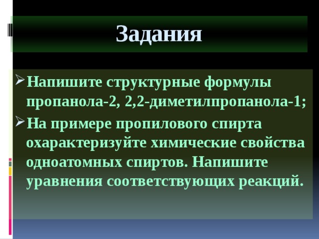 Задания Напишите структурные формулы пропанола-2, 2,2-диметилпропанола-1; На примере пропилового спирта охарактеризуйте химические свойства одноатомных спиртов. Напишите уравнения соответствующих реакций.   