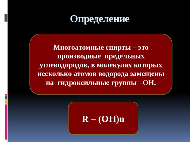 Определение Многоатомные спирты – это производные предельных углеводородов, в молекулах которых несколько атомов водорода замещены на гидроксильные группы -ОН. R – (OH)n 