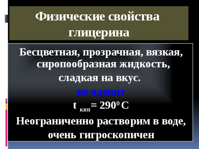 Физические свойства  глицерина Бесцветная, прозрачная, вязкая, сиропообразная жидкость, сладкая на вкус. не ядовит t кип = 290 0 С Неограниченно растворим в воде, очень гигроскопичен 6 