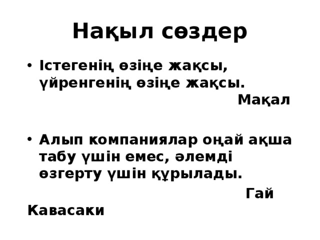 Нақыл сөздер Істегенің өзіңе жақсы, үйренгенің өзіңе жақсы. Мақал  Алып компаниялар оңай ақша табу үшін емес, әлемді өзгерту үшін құрылады.  Гай Кавасаки 