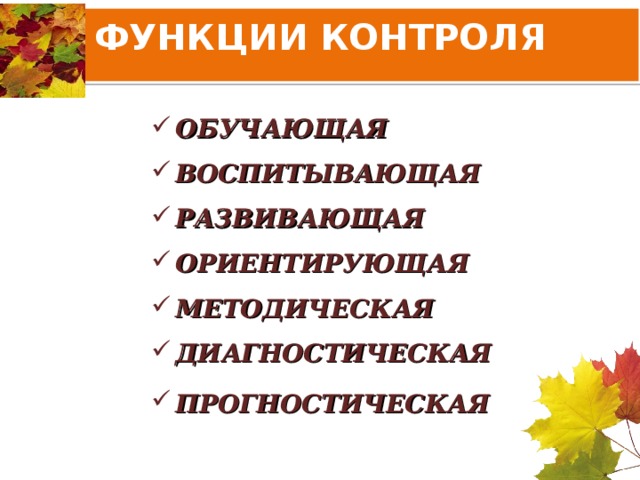 ФУНКЦИИ КОНТРОЛЯ   ОБУЧАЮЩАЯ ВОСПИТЫВАЮЩАЯ РАЗВИВАЮЩАЯ ОРИЕНТИРУЮЩАЯ МЕТОДИЧЕСКАЯ ДИАГНОСТИЧЕСКАЯ ПРОГНОСТИЧЕСКАЯ  