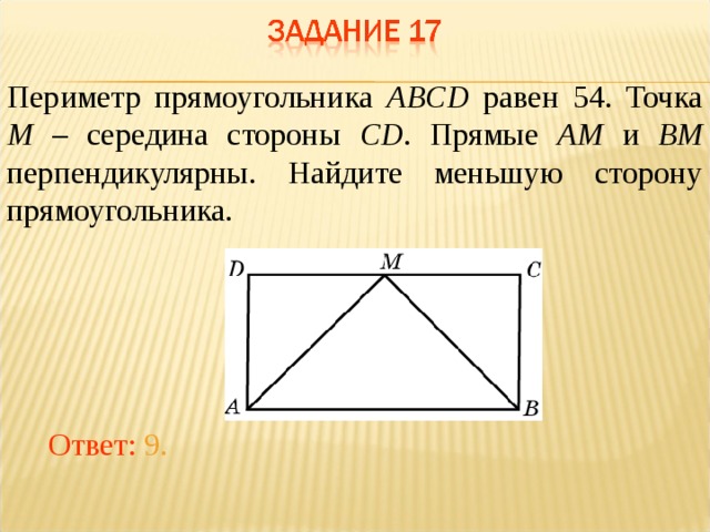 Периметр прямоугольника ABCD равен 54. Точка M – середина стороны CD . Прямые AM и BM перпендикулярны. Найдите меньшую сторону прямоугольника. В режиме слайдов ответы появляются после кликанья мышкой Ответ: 9.  