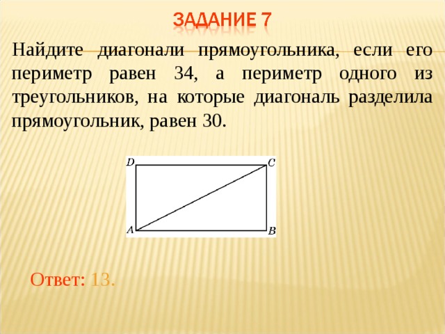 Найдите диагонали прямоугольника, если его периметр равен 34, а периметр одного из треугольников, на которые диагональ разделила прямоугольник, равен 30. В режиме слайдов ответы появляются после кликанья мышкой Ответ: 13.  