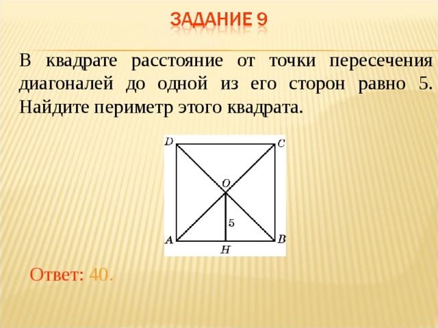 В квадрате расстояние от точки пересечения диагоналей до одной из его сторон равно 5. Найдите периметр этого квадрата. В режиме слайдов ответы появляются после кликанья мышкой Ответ: 40.  