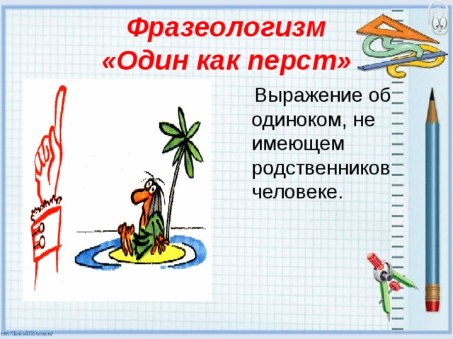 Фразеологизм  «Один как перст»  Выражение об одиноком, не имеющем родственников человеке. 