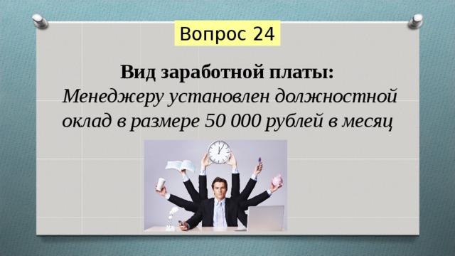 Вопрос 24 Вид заработной платы:   Менеджеру установлен должностной оклад в размере 50 000 рублей в месяц 