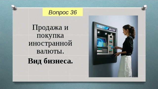 Вопрос 36 Продажа и покупка иностранной валюты. Вид бизнеса. 