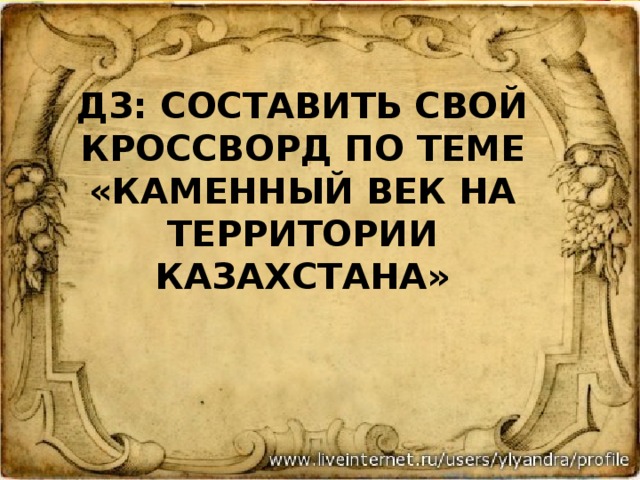 ДЗ: составить свой кроссворд по теме «каменный век на территории Казахстана» 