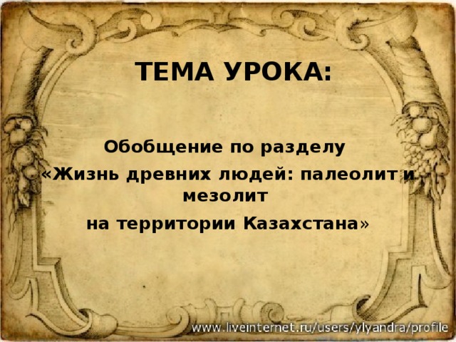 Тема урока:  Обобщение по разделу «Жизнь древних людей: палеолит и мезолит на территории Казахстана » 