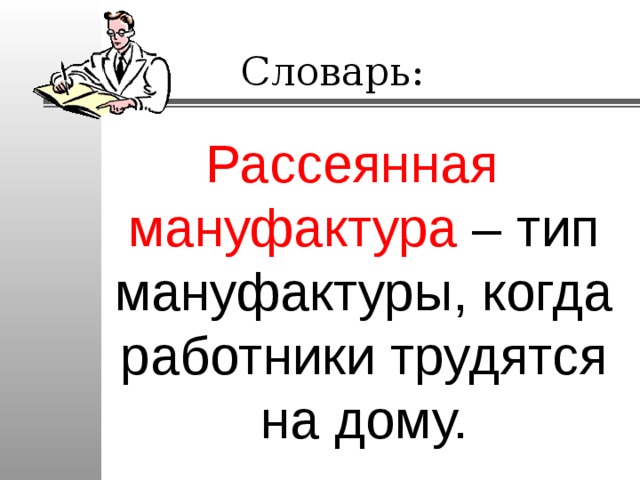 Словарь: Рассеянная мануфактура – тип мануфактуры, когда работники трудятся на дому. 