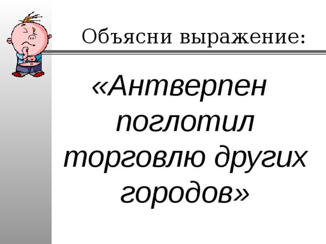 Объясни выражение: «Антверпен поглотил торговлю других городов» 