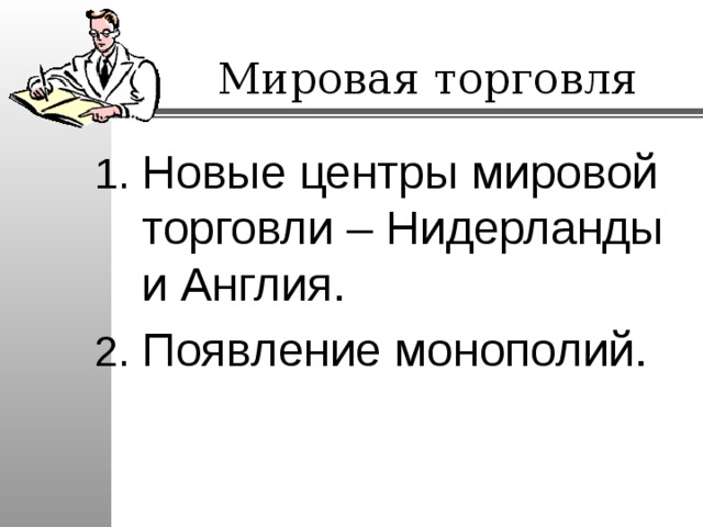  Мировая торговля Новые центры мировой торговли – Нидерланды и Англия. Появление монополий. 