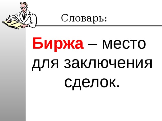 Словарь: Биржа – место для заключения сделок. 