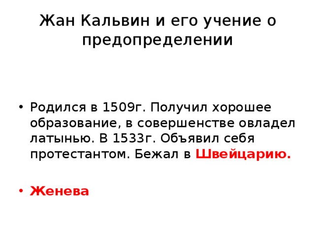 Жан Кальвин и его учение о предопределении Родился в 1509г. Получил хорошее образование, в совершенстве овладел латынью. В 1533г. Объявил себя протестантом. Бежал в Швейцарию.  Женева  